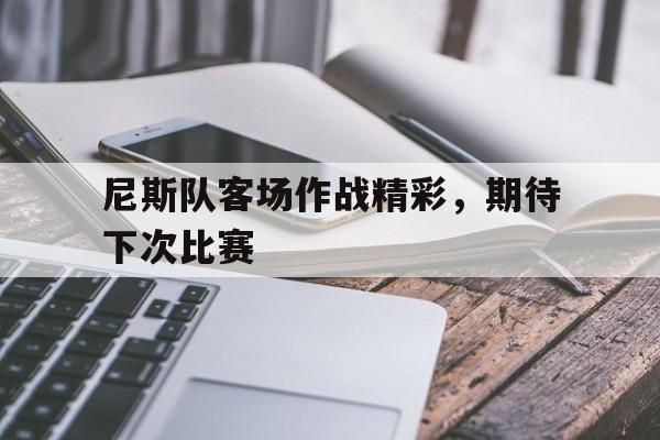 尼斯队客场作战精彩，期待下次比赛